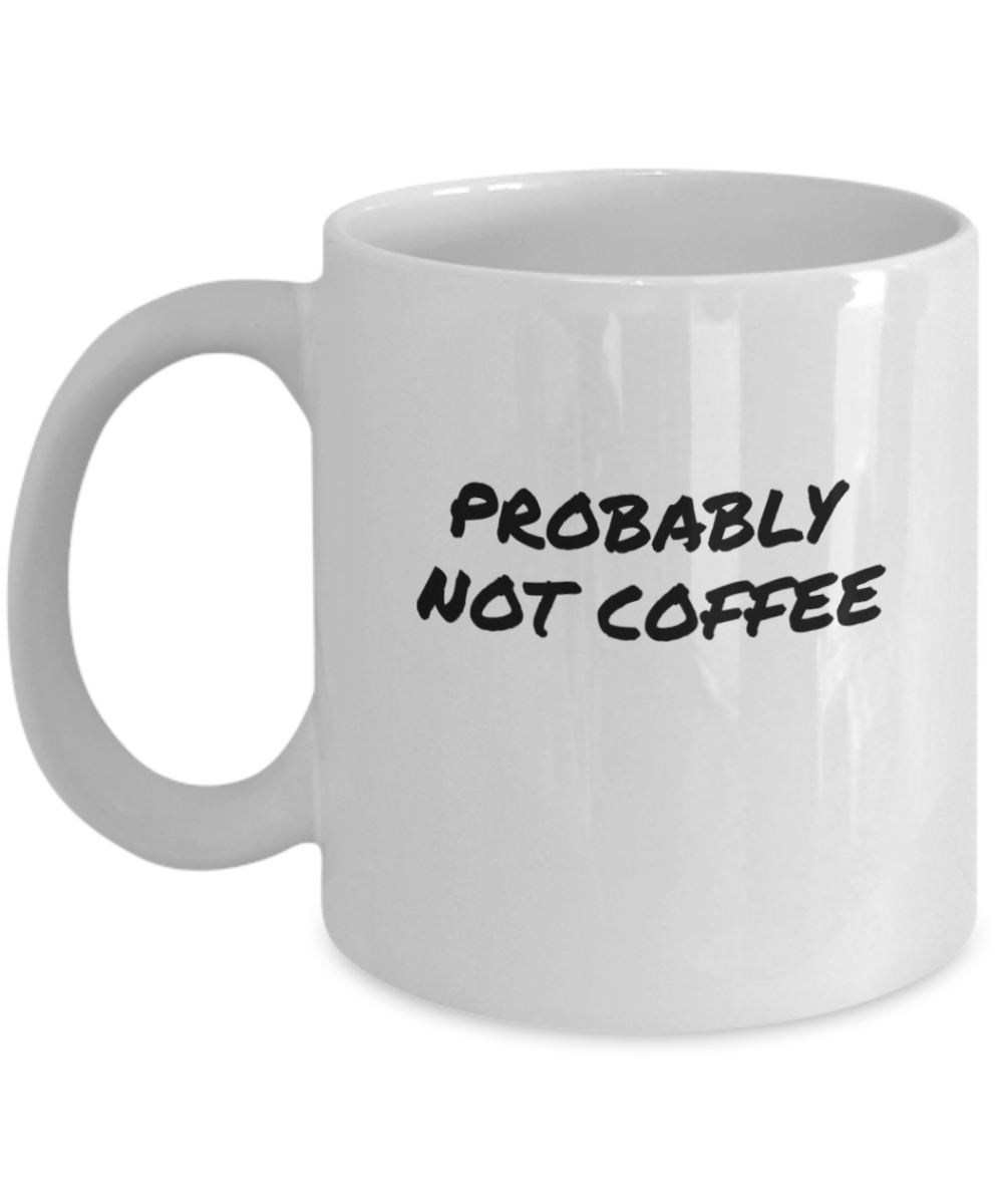 A Comical "Probably Not Coffee" Mug White/Black In 2 Sizes
