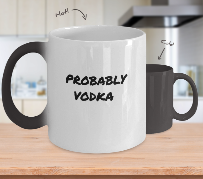 For the Vodka Drinker a Comical "Probably Vodka" Mug Coloring Changing Hot/Cold White to Black