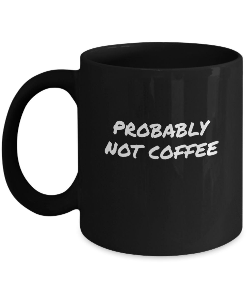 Comical "Probably Not Coffee" Mug Black/White 2 Sizes to Choose From