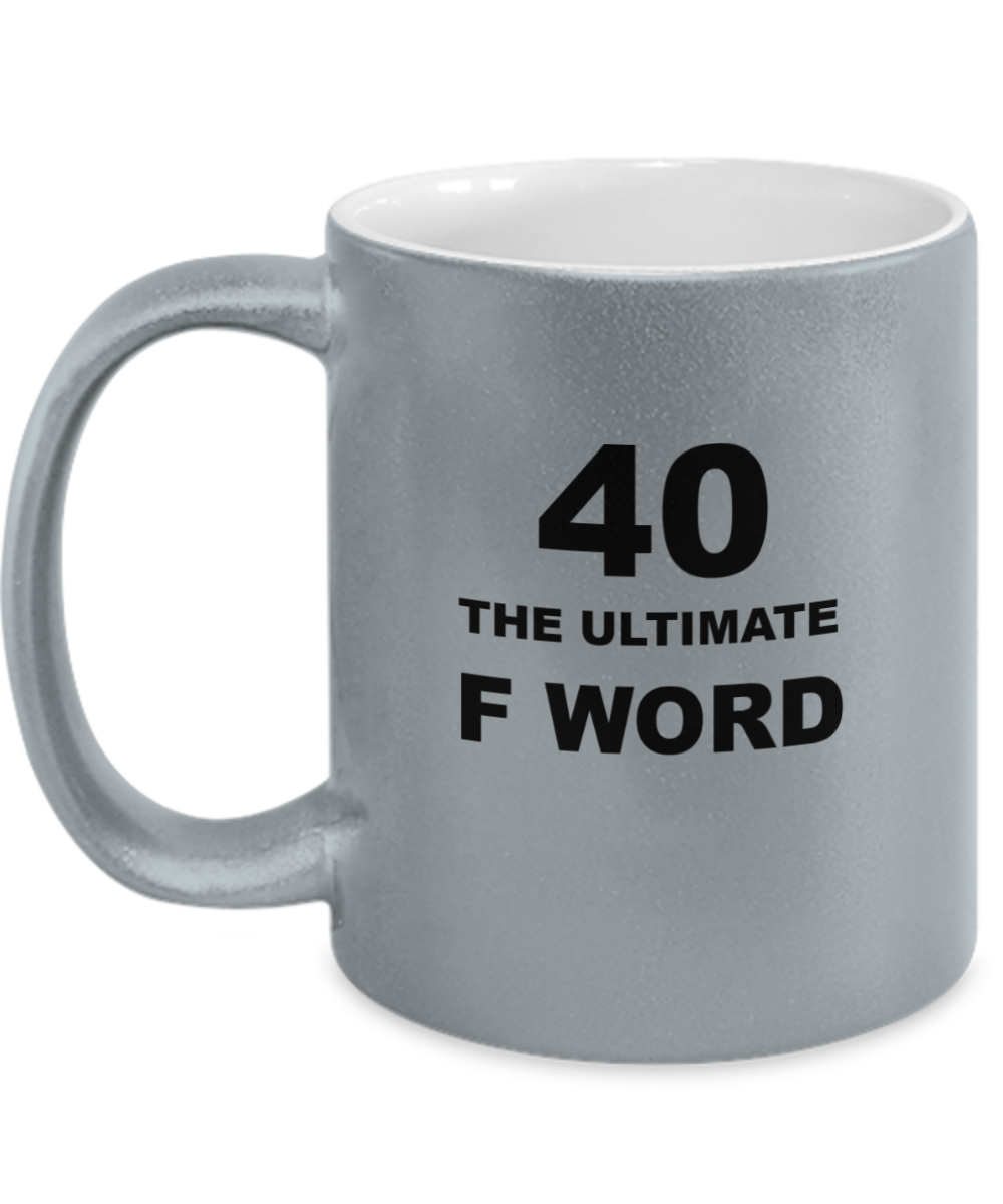 Hilariously Metalic 40th Birthday Mug "The Ultimate F Word" Multiple Colors to Choose From